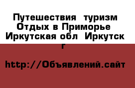 Путешествия, туризм Отдых в Приморье. Иркутская обл.,Иркутск г.